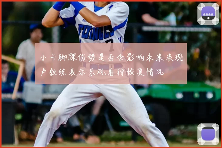 小卡脚踝伤势是否会影响未来表现卢教练表示乐观看待恢复情况