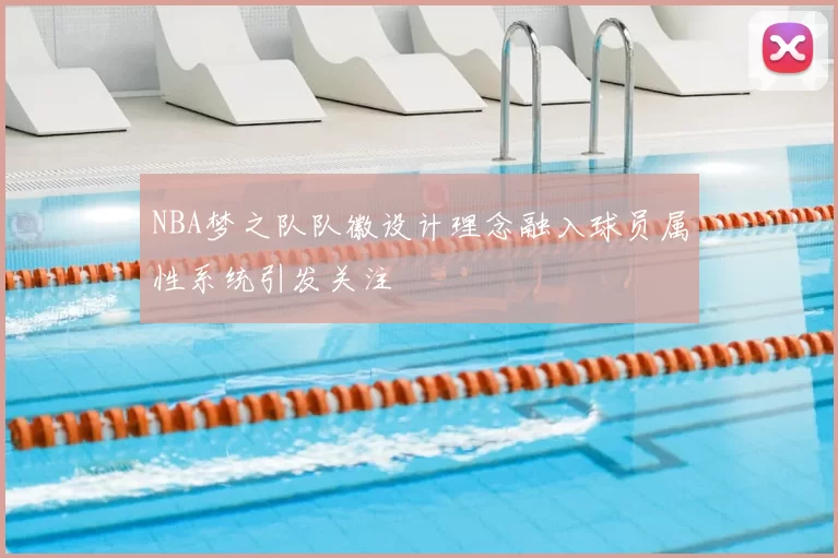 NBA梦之队队徽设计理念融入球员属性系统引发关注