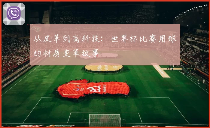 从皮革到高科技:世界杯比赛用球的材质变革故事