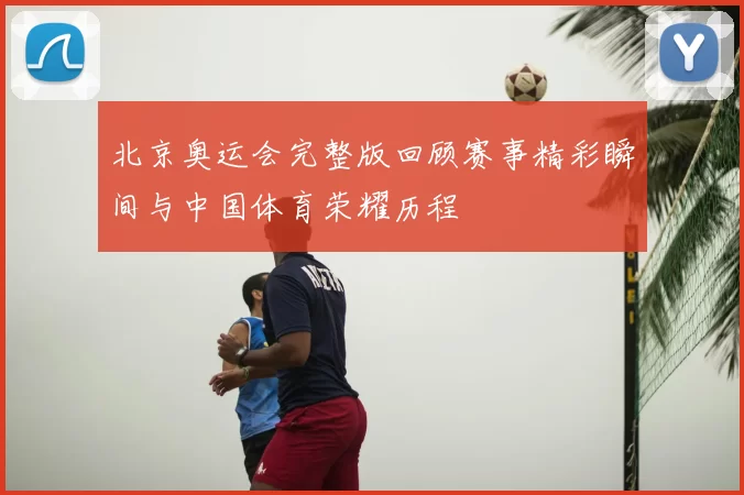 北京奥运会完整版回顾赛事精彩瞬间与中国体育荣耀历程