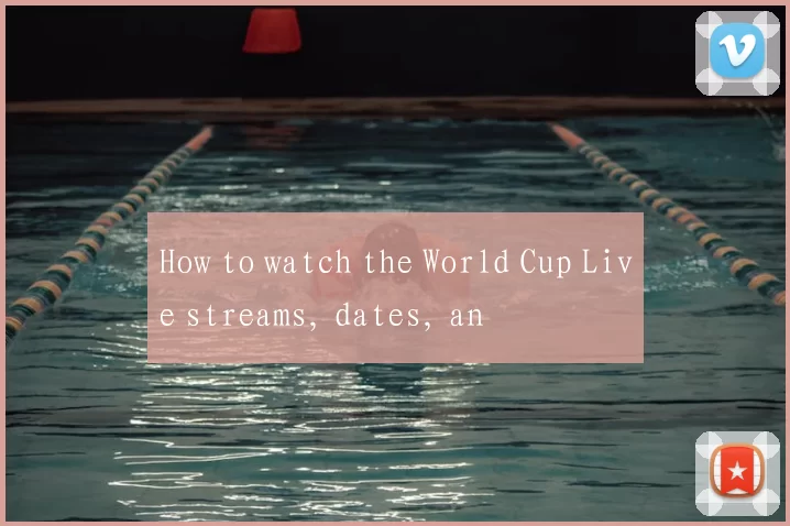 How to watch the World Cup Live streams, dates, an